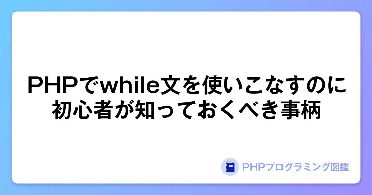 PHPでwhile文を使いこなすのに初心者が知っておくべき事柄