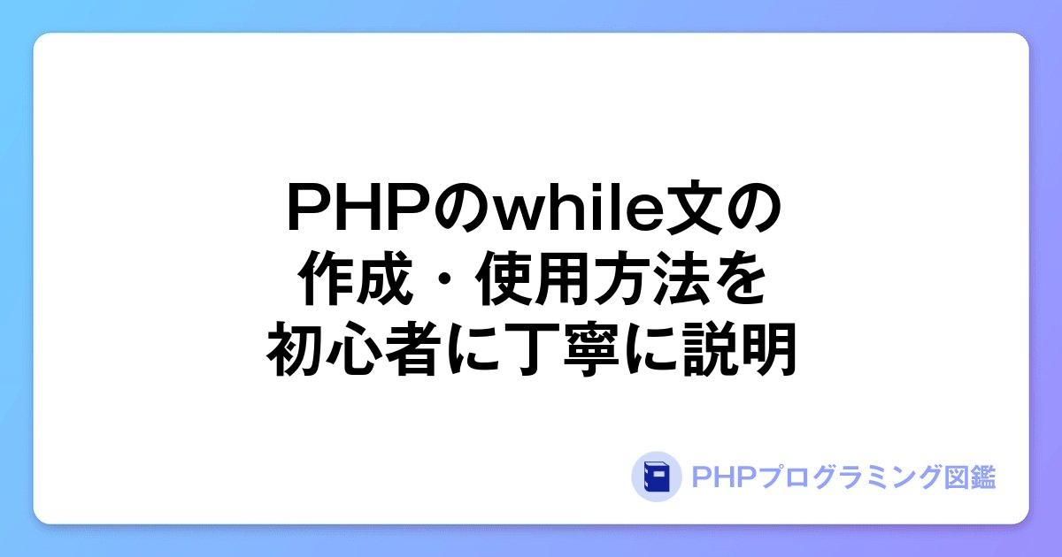 PHPのwhile文の作成・使用方法を初心者に丁寧に説明