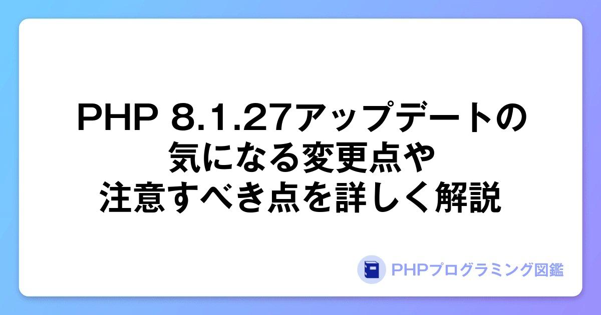 PHP Version 8.1.27アップデートの気になる変更点や注意すべき点を詳しく解説